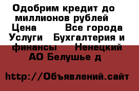 Одобрим кредит до 3 миллионов рублей. › Цена ­ 15 - Все города Услуги » Бухгалтерия и финансы   . Ненецкий АО,Белушье д.